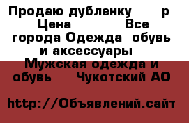 Продаю дубленку 52-54р › Цена ­ 7 000 - Все города Одежда, обувь и аксессуары » Мужская одежда и обувь   . Чукотский АО